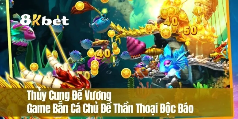 Thủy Cung Đế Vương – Game Bắn Cá Chủ Đề Thần Thoại Độc Đáo