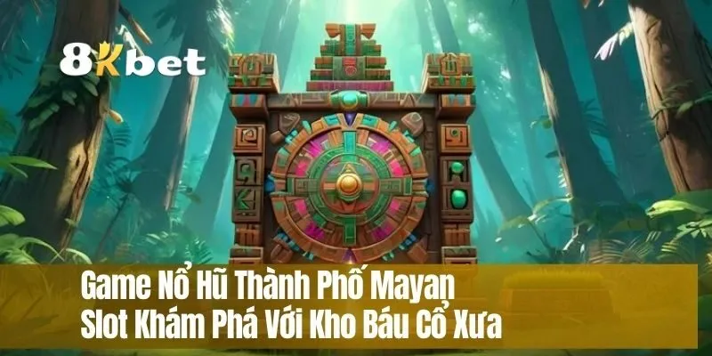 Game Nổ Hũ Thành Phố Mayan – Slot Khám Phá Với Kho Báu Cổ Xưa