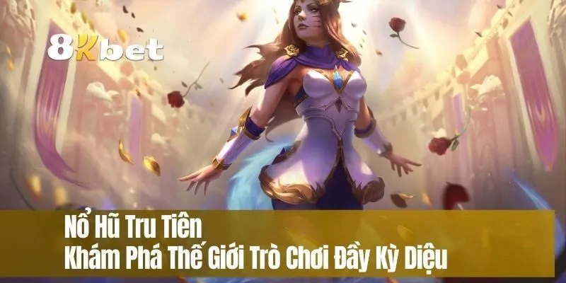 Nổ Hũ Tru Tiên Khám Phá Thế Giới Trò Chơi Đầy Kỳ Diệu