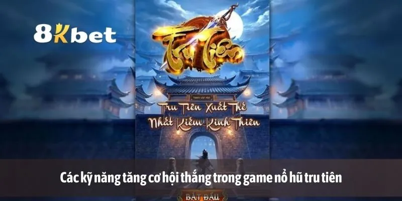 Các kỹ năng tăng cơ hội thắng trong game nổ hũ tru tiên