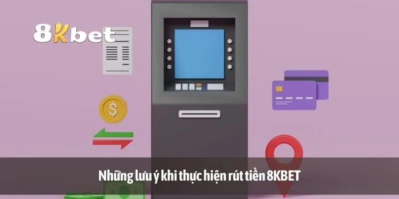 Những lưu ý khi thực hiện rút tiền 8KBET