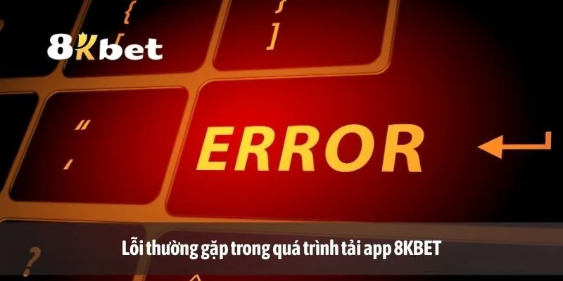 Lỗi thường gặp trong quá trình tải app 8KBET