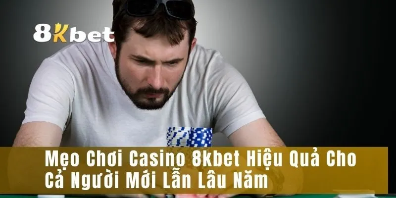 Mẹo Chơi Casino 8kbet Hiệu Quả Cho Cả Người Mới Lẫn Lâu Năm
